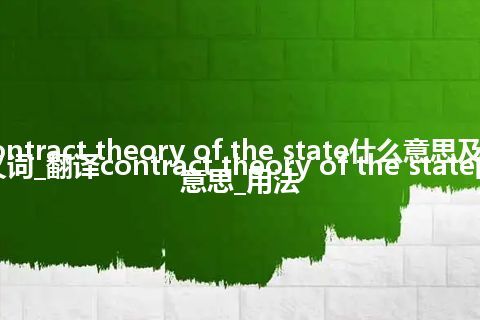 contract theory of the state什么意思及同义词_翻译contract theory of the state的意思_用法