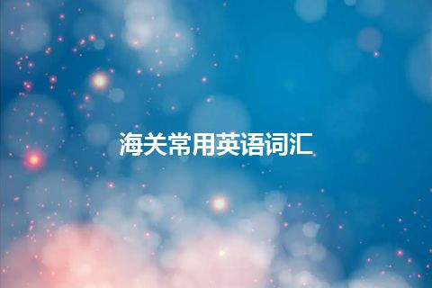海关常用英语词汇 海关常用英语词汇
