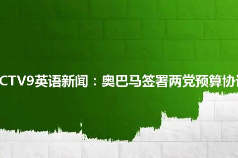 CCTV9英语新闻:奥巴马签署两党预算协议 CCTV9英语新闻:奥巴马签署两党预算协议