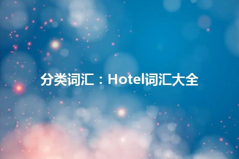 分类词汇:Hotel词汇大全 分类词汇:Hotel词汇大全