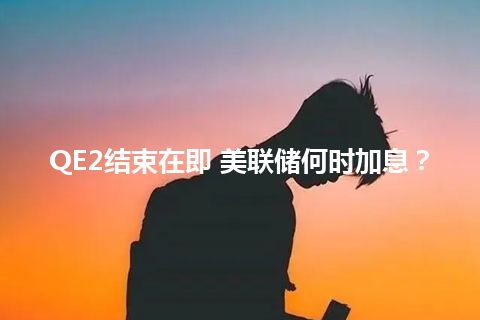 QE2结束在即 美联储何时加息? QE2结束在即 美联储何时加息?