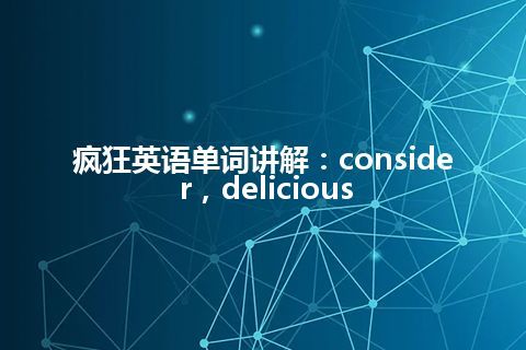 疯狂英语单词讲解:consider,delicious 疯狂英语单词讲解:consider,delicious