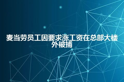 麦当劳员工因要求涨工资在总部大楼外被捕 麦当劳员工因要求涨工资在总部大楼外被捕