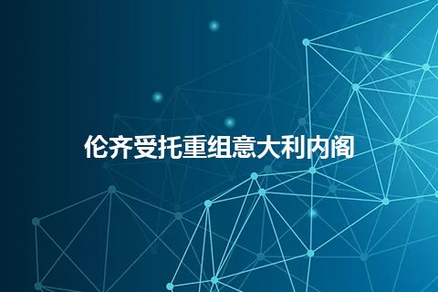 伦齐受托重组意大利内阁 伦齐受托重组意大利内阁
