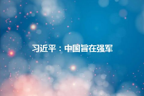 习近平:中国旨在强军 习近平:中国旨在强军