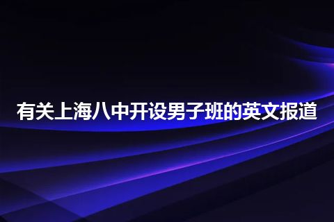 有关上海八中开设男子班的英文报道 有关上海八中开设男子班的英文报道