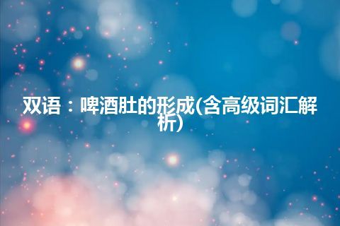 双语：啤酒肚的形成(含高级词汇解析)
