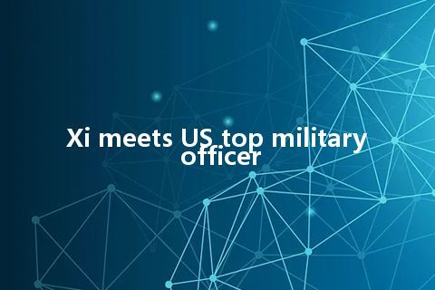 Xi meets US top military officer Xi meets US top military officer