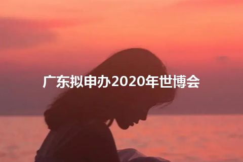广东拟申办2020年世博会