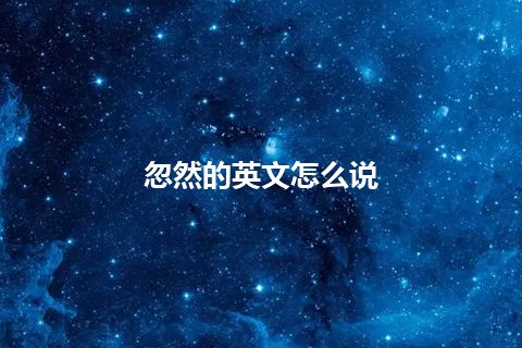 忽然的英文怎么说 忽然的英文怎么说