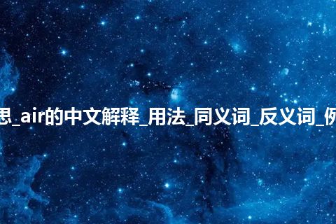 air是什么意思_air的中文解释_用法_同义词_反义词_例句_英语短语 air是什么意思_air的中文解释_用法_同义词_反义词_例句_英语短语