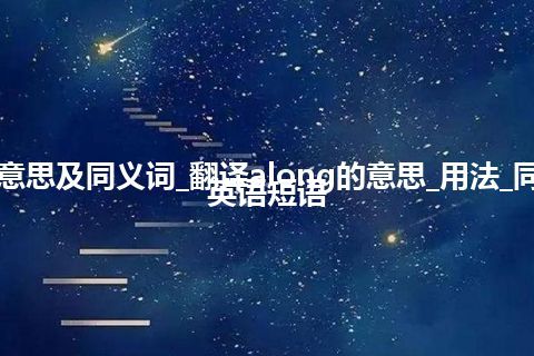 along什么意思及同义词_翻译along的意思_用法_同义词_例句_英语短语 along什么意思及同义词_翻译along的意思_用法_同义词_例句_英语短语