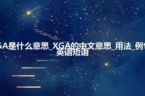 XGA是什么意思_XGA的中文意思_用法_例句_英语短语