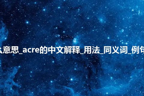 acre是什么意思_acre的中文解释_用法_同义词_例句_英语短语