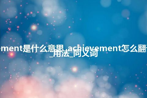 achievement是什么意思_achievement怎么翻译及发音_用法_同义词