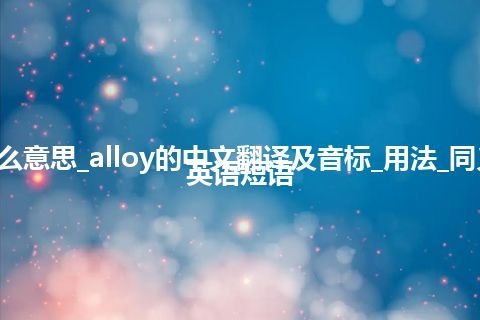 alloy是什么意思_alloy的中文翻译及音标_用法_同义词_例句_英语短语