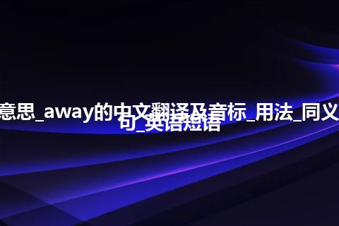 away是什么意思_away的中文翻译及音标_用法_同义词_反义词_例句_英语短语