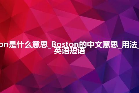 Boston是什么意思_Boston的中文意思_用法_例句_英语短语