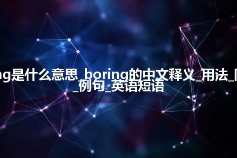 boring是什么意思_boring的中文释义_用法_同义词_例句_英语短语