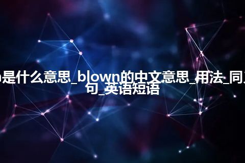 blown是什么意思_blown的中文意思_用法_同义词_例句_英语短语