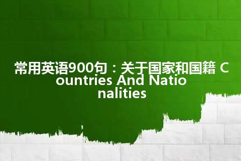 常用英语900句：关于国家和国籍 Countries And Nationalities