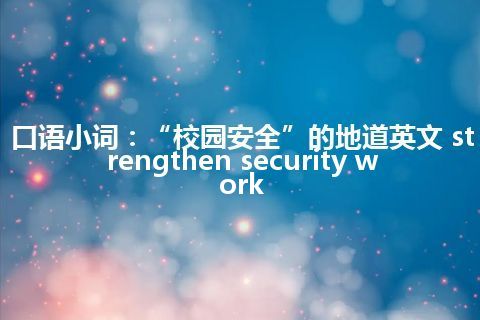 口语小词：“校园安全”的地道英文 strengthen security work