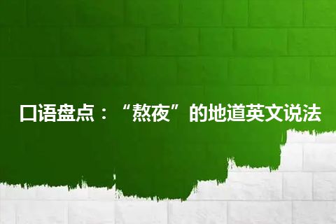 口语盘点:“熬夜”的地道英文说法 口语盘点:“熬夜”的地道英文说法