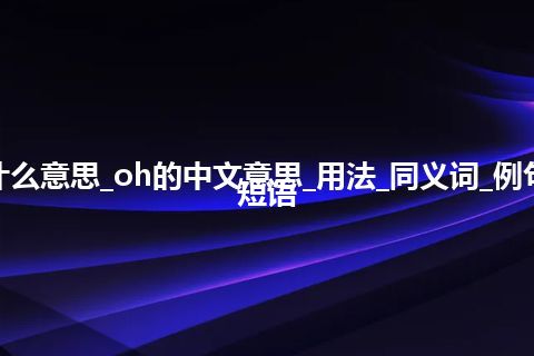 oh是什么意思_oh的中文意思_用法_同义词_例句_英语短语