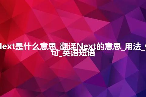 Next是什么意思_翻译Next的意思_用法_例句_英语短语