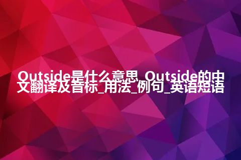 Outside是什么意思_Outside的中文翻译及音标_用法_例句_英语短语