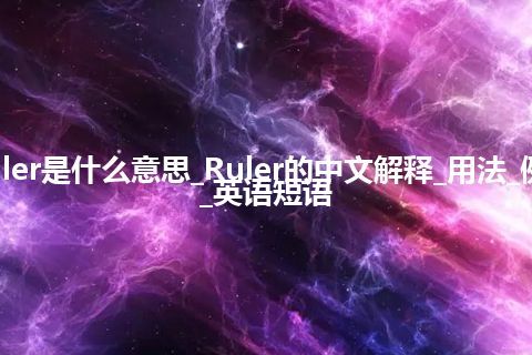 Ruler是什么意思_Ruler的中文解释_用法_例句_英语短语