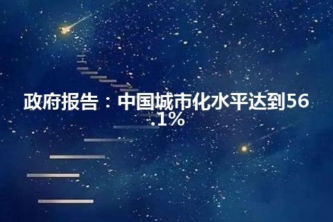 政府报告:中国城市化水平达到56.1% 政府报告:中国城市化水平达到56.1%