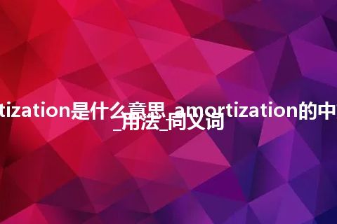amortization是什么意思_amortization的中文释义_用法_同义词
