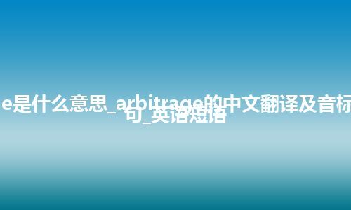 arbitrage是什么意思_arbitrage的中文翻译及音标_用法_例句_英语短语