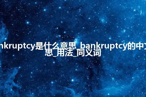 bankruptcy是什么意思_bankruptcy的中文意思_用法_同义词