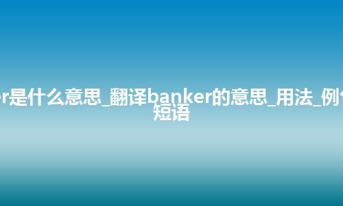 banker是什么意思_翻译banker的意思_用法_例句_英语短语