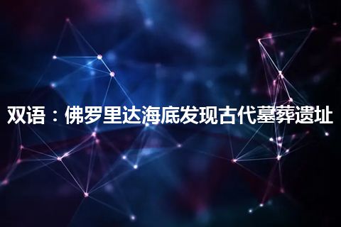 双语:佛罗里达海底发现古代墓葬遗址 双语:佛罗里达海底发现古代墓葬遗址