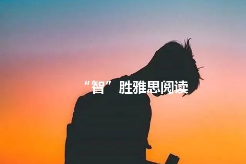 “智”胜雅思阅读 “智”胜雅思阅读