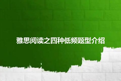 雅思阅读之四种低频题型介绍 雅思阅读之四种低频题型介绍