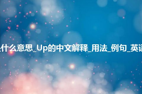 Up是什么意思_Up的中文解释_用法_例句_英语短语