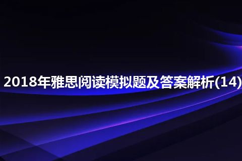 2018年雅思阅读模拟题及答案解析(14) 2018年雅思阅读模拟题及答案解析(14)