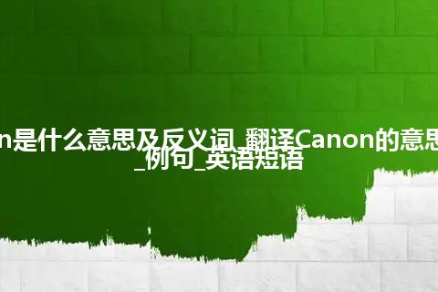Canon是什么意思及反义词_翻译Canon的意思_用法_例句_英语短语