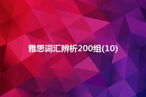 雅思词汇辨析200组(10) 雅思词汇辨析200组(10)