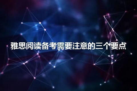 雅思阅读备考需要注意的三个要点 雅思阅读备考需要注意的三个要点