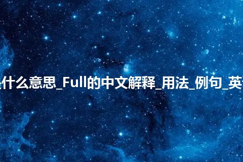 Full是什么意思_Full的中文解释_用法_例句_英语短语