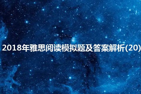 2018年雅思阅读模拟题及答案解析(20) 2018年雅思阅读模拟题及答案解析(20)