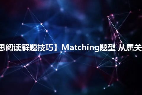 【雅思阅读解题技巧】Matching题型 从属关系搭配题