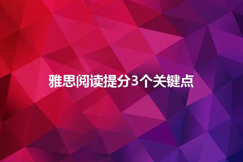 雅思阅读提分3个关键点 雅思阅读提分3个关键点