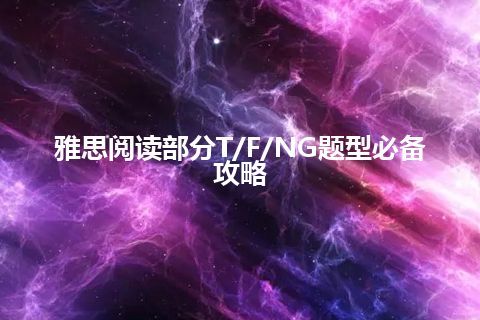 雅思阅读部分T/F/NG题型必备攻略 雅思阅读部分T/F/NG题型必备攻略