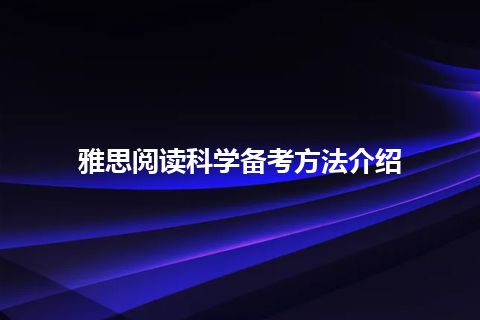 雅思阅读科学备考方法介绍 雅思阅读科学备考方法介绍